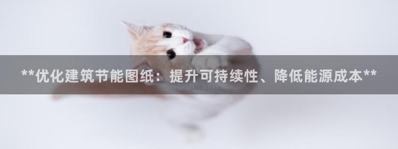 e尊国际官网app：**优化建筑节能图纸：提升可持续性、降低能源成本**