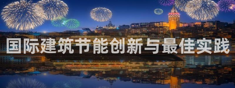 e尊国际的手机登录网站：国际建筑节能创新与最佳实践
