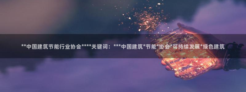 e尊国际官网app：**中国建筑节能行业协会****关键词：***中国建筑*节能*协会*可持续发展*绿色建筑