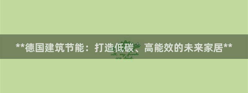 谁知道e尊国际的网址：**德国建筑节能：打造低碳、高能效的未来家居**