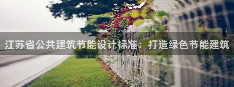 e尊国际客服：江苏省公共建筑节能设计标准：打造绿色节能建筑