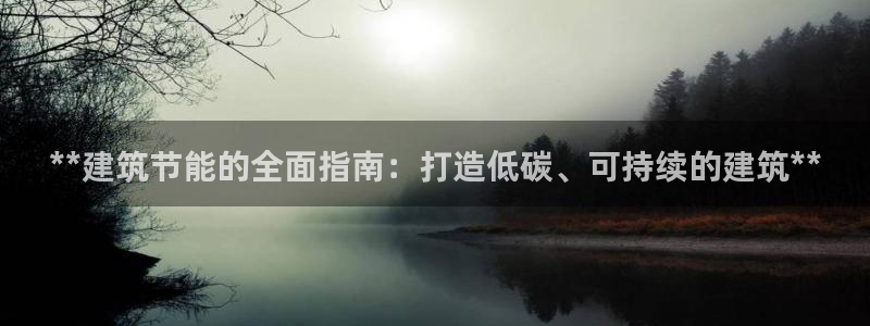 e尊电竞：**建筑节能的全面指南：打造低碳、可持续的建筑**