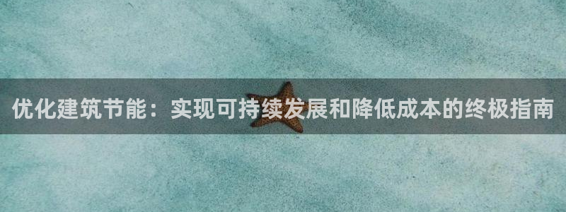 e尊国际客服：优化建筑节能：实现可持续发展和降低成本的终极指南