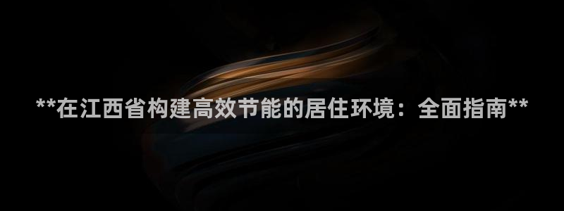 e尊国际娱乐官网下载：**在江西省构建高效节能的居住环境：全面指南**