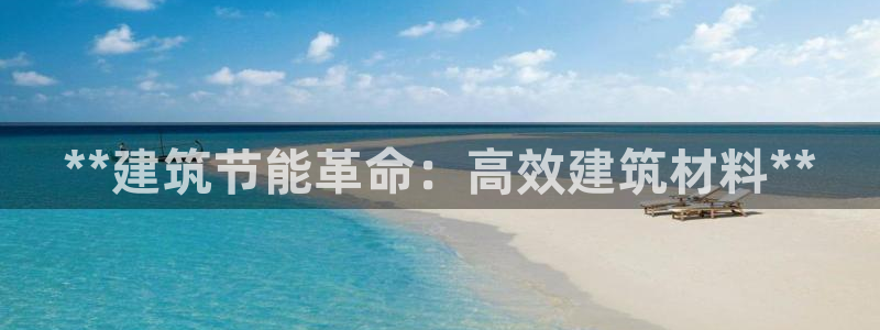 e尊体育：**建筑节能革命：高效建筑材料**