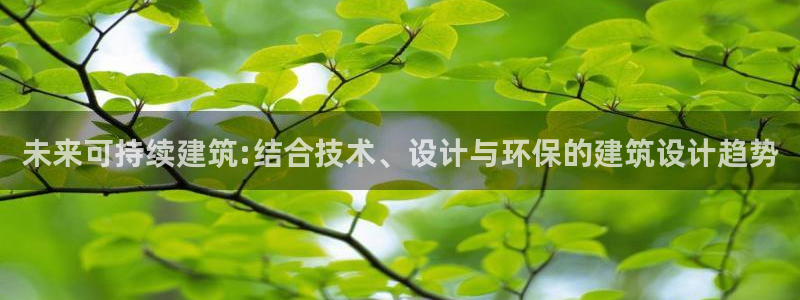 e尊国际客服：未来可持续建筑:结合技术、设计与环保的建筑设计趋势