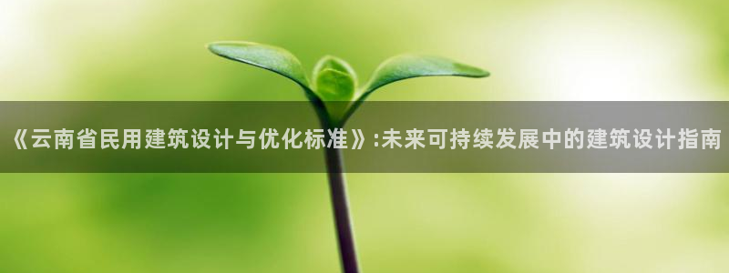 e尊国际官网：《云南省民用建筑设计与优化标准》:未来可持续发展中的建筑设计指南