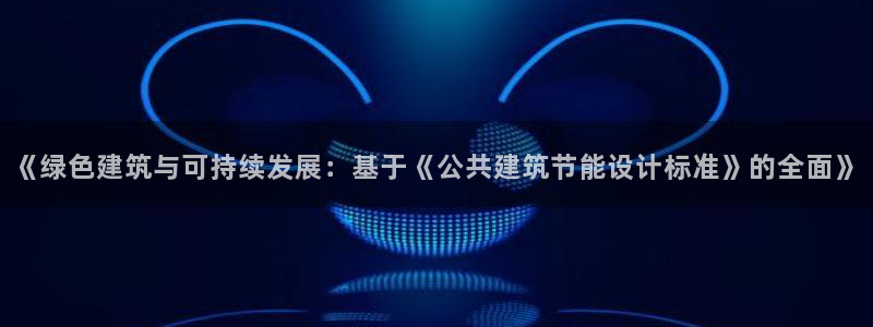 尊亿娱乐国际官网：《绿色建筑与可持续发展：基于《公共建筑节能设计标准》的全面》