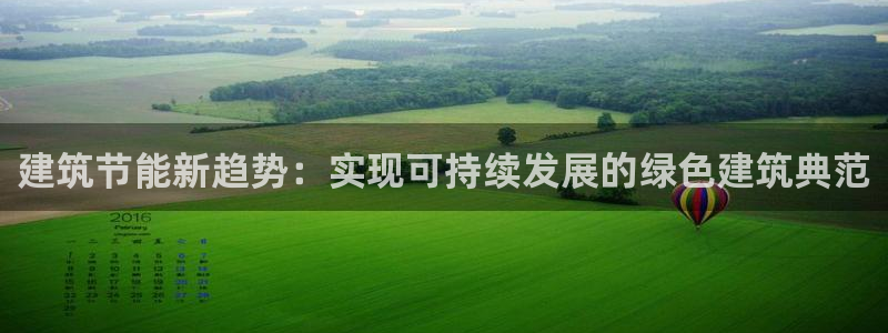 e尊国际客户端下载：建筑节能新趋势：实现可持续发展的绿色建筑典范