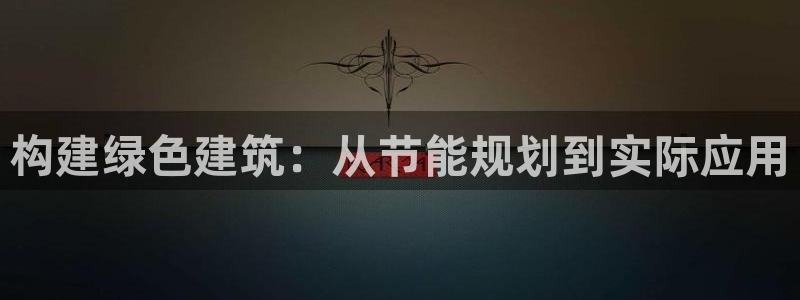 e尊国际平台：构建绿色建筑：从节能规划到实际应用