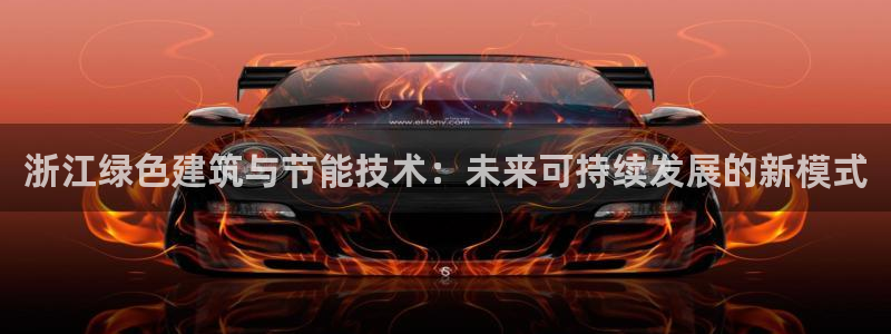 e尊国际可靠吗：浙江绿色建筑与节能技术：未来可持续发展的新模式
