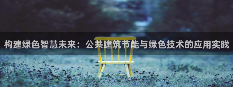e尊国际-e尊国际官网：构建绿色智慧未来：公共建筑节能与绿色技术的应用实践