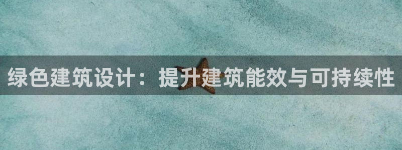 E尊国际网站：绿色建筑设计：提升建筑能效与可持续性