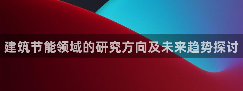 e尊国际网址：建筑节能领域的研究方向及未来趋势探讨
