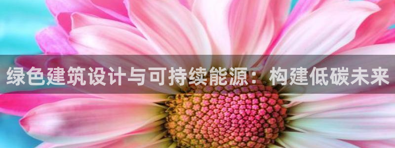 e尊体育：绿色建筑设计与可持续能源：构建低碳未来
