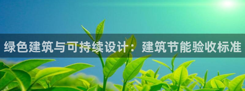 e尊国际可靠吗：绿色建筑与可持续设计：建筑节能验收标准