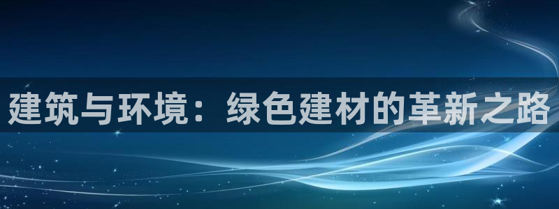 e尊国际7779：建筑与环境：绿色建材的革新之路