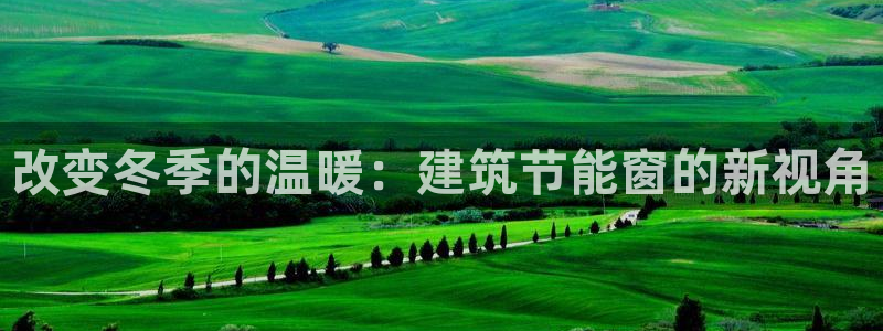 e尊官网：改变冬季的温暖：建筑节能窗的新视角