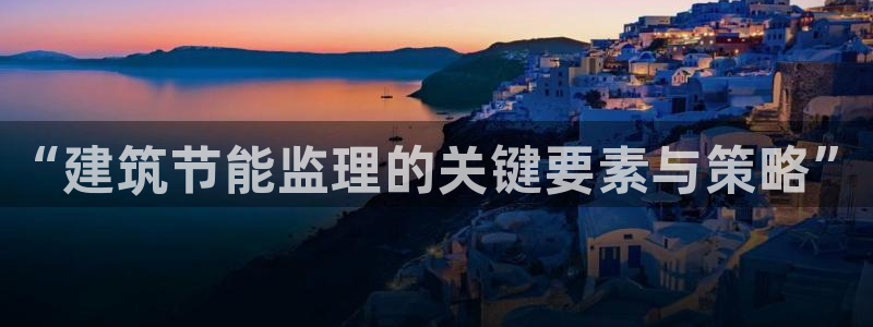 e尊国际可靠吗：“建筑节能监理的关键要素与策略”