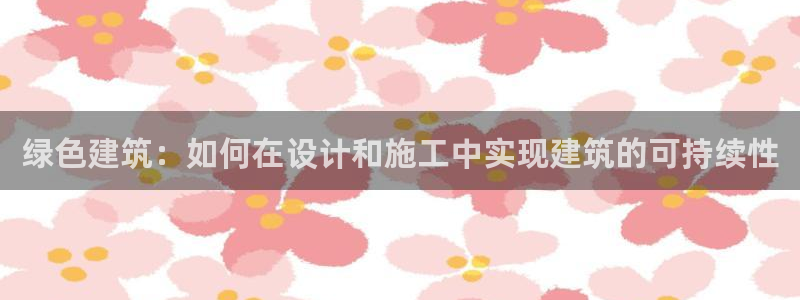 e尊体育：绿色建筑：如何在设计和施工中实现建筑的可持续性