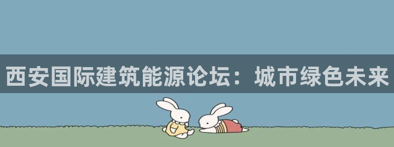 e尊国际客户端下载：西安国际建筑能源论坛：城市绿色未来