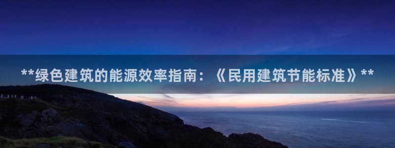 e尊国际是干什么的：**绿色建筑的能源效率指南：《民用建筑节能标准》**