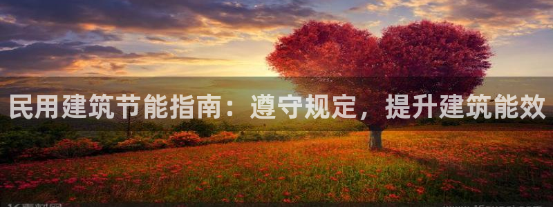 e尊国际官方网站：民用建筑节能指南：遵守规定，提升建筑能效