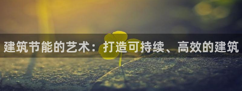 e尊国际的手机登录网站：建筑节能的艺术：打造可持续、高效的建筑