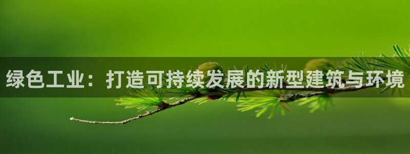 e尊国际平台：绿色工业：打造可持续发展的新型建筑与环境