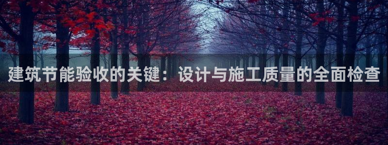 尊亿娱乐国际官网：建筑节能验收的关键：设计与施工质量的全面检查