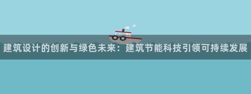 e尊国际娱乐官网地址：建筑设计的创新与绿色未来：建筑节能科技引领可持续发展