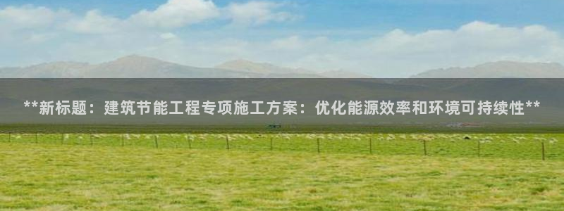 e尊国际地址：**新标题：建筑节能工程专项施工方案：优化能源效率和环境可持续性**