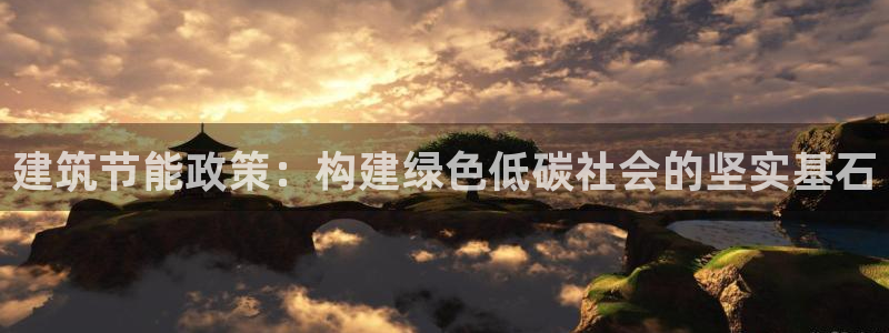 e尊国际app：建筑节能政策：构建绿色低碳社会的坚实基石