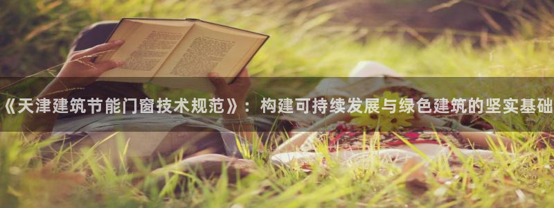 e尊体育：《天津建筑节能门窗技术规范》：构建可持续发展与绿色建筑的坚实基础