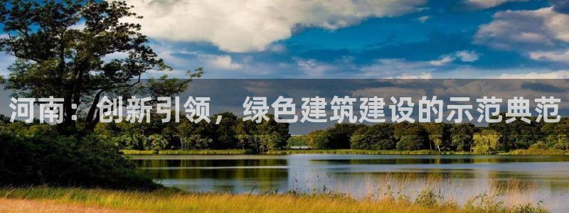 e尊国际可靠吗：河南：创新引领，绿色建筑建设的示范典范