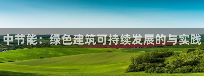 e尊国际客户端下载：中节能：绿色建筑可持续发展的与实践
