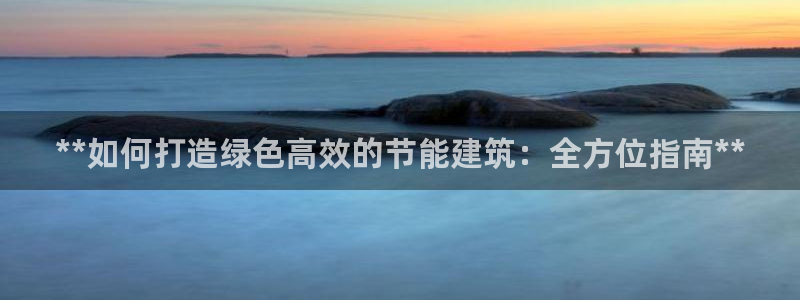 e尊国际是个黑网：**如何打造绿色高效的节能建筑：全方位指南**