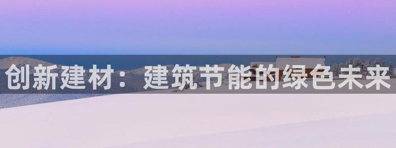 e尊国际娱乐官网下载：创新建材：建筑节能的绿色未来