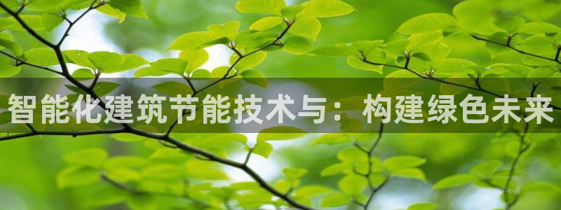 e尊国际官网·网址：智能化建筑节能技术与：构建绿色未来