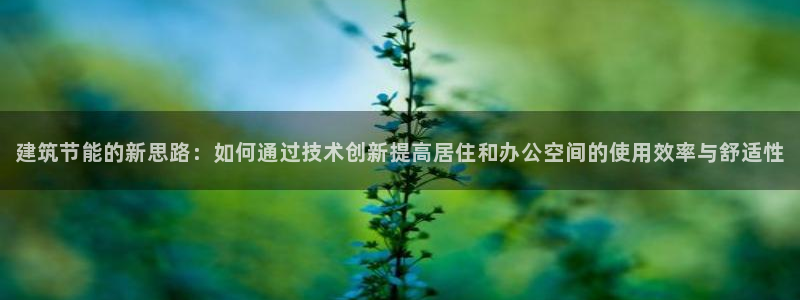 e尊国际官网app：建筑节能的新思路：如何通过技术创新提高居住和办公空间的使用效率与舒适性