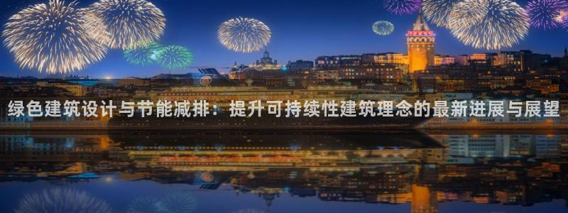 e尊国际的手机登录网站：绿色建筑设计与节能减排：提升可持续性建筑理念的最新进展与展望