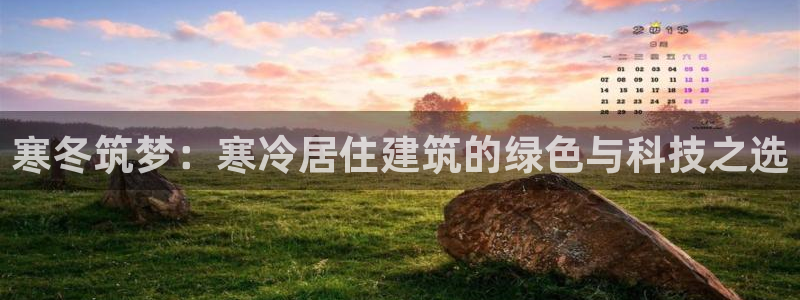 e尊国际娱乐官网地址：寒冬筑梦：寒冷居住建筑的绿色与科技之选