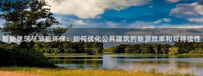e尊国际娱乐官网下载：智能建筑与节能环保：如何优化公共建筑的能源效率和可持续性