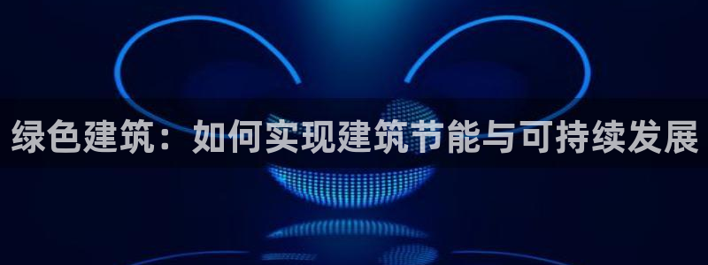 尊亿游戏国际官网：绿色建筑：如何实现建筑节能与可持续发展