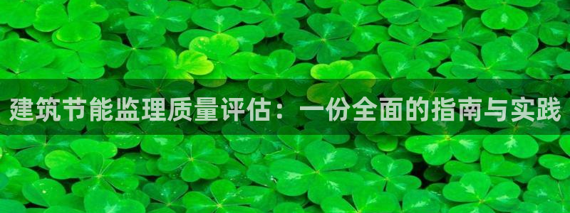 e尊国际可靠吗：建筑节能监理质量评估：一份全面的指南与实践