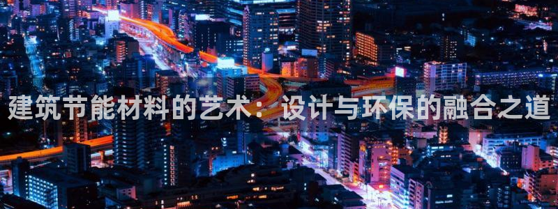 e尊国际app：建筑节能材料的艺术：设计与环保的融合之道