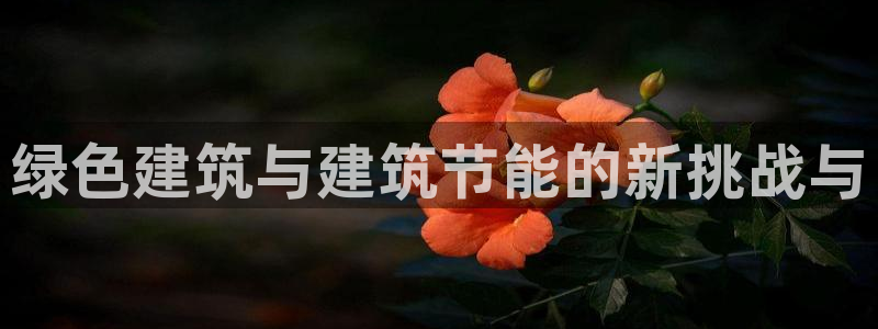 e尊国际客户端下载：绿色建筑与建筑节能的新挑战与