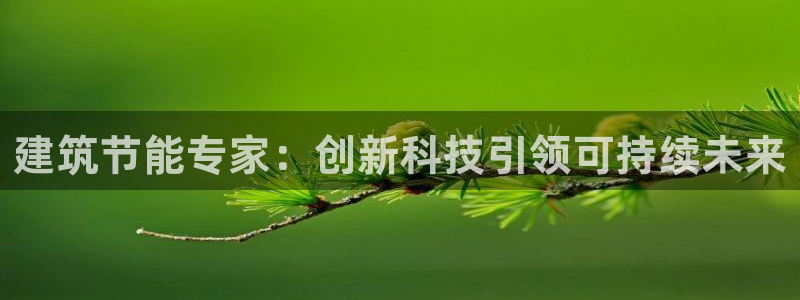 e尊体育：建筑节能专家：创新科技引领可持续未来