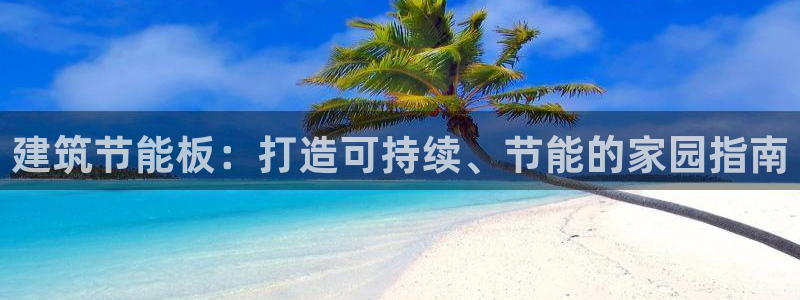 e尊平台：建筑节能板：打造可持续、节能的家园指南