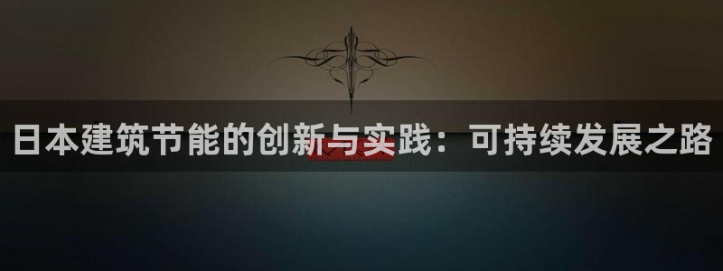 e尊国际的手机登录网站：日本建筑节能的创新与实践：可持续发展之路